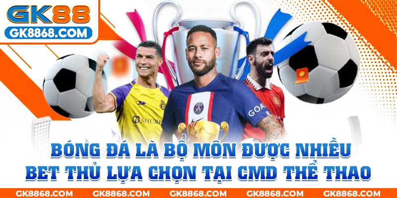 Bóng đá là bộ môn được nhiều bet thủ lựa chọn tại CMD thể thao