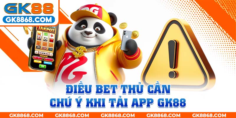 Điều bet thủ cần chú ý khi tải app GK88