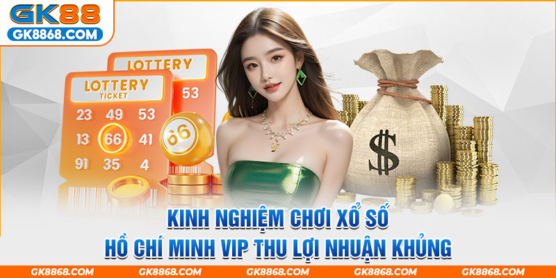 Kinh nghiệm chơi xổ số Hồ Chí Minh VIP thu lợi nhuận khủng