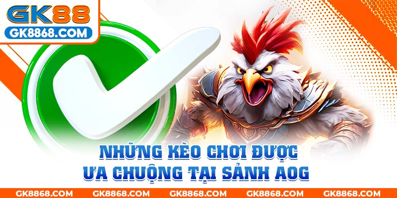 Những kèo chơi được ưa chuộng tại sảnh AOG