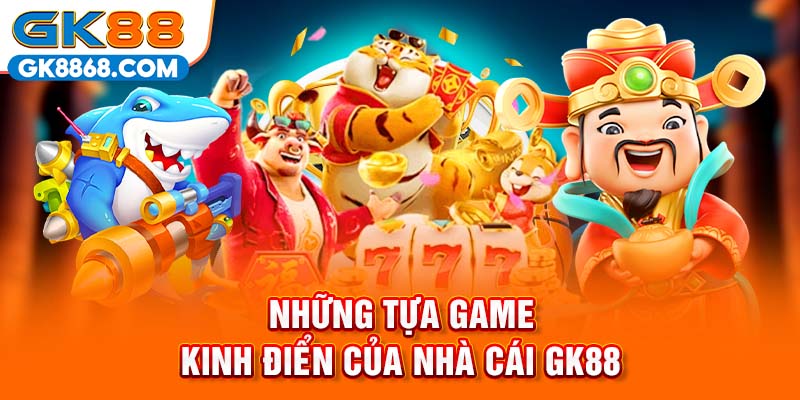 Những tựa game kinh điển của nhà cái GK88