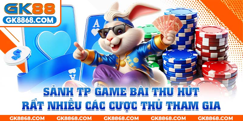 Sảnh TP game bài thu hút rất nhiều các cược thủ tham gia