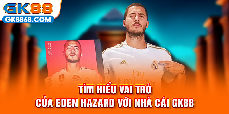 Tìm hiểu vai trò của Eden Hazard với nhà cái GK88