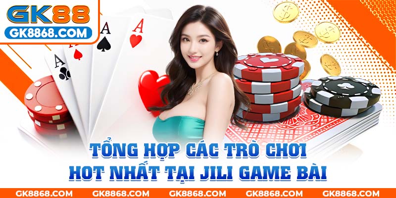 Tổng hợp các trò chơi hot nhất tại JILI game bài