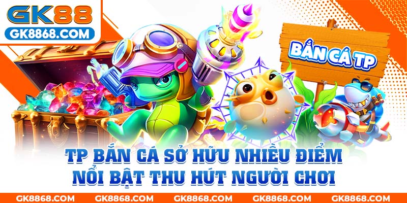 TP bắn cá sở hữu nhiều điểm nổi bật thu hút người chơi