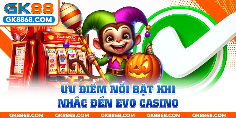 Ưu điểm nổi bật khi nhắc đến EVO Casino